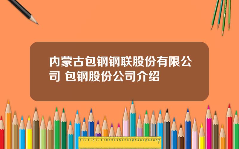 内蒙古包钢钢联股份有限公司 包钢股份公司介绍